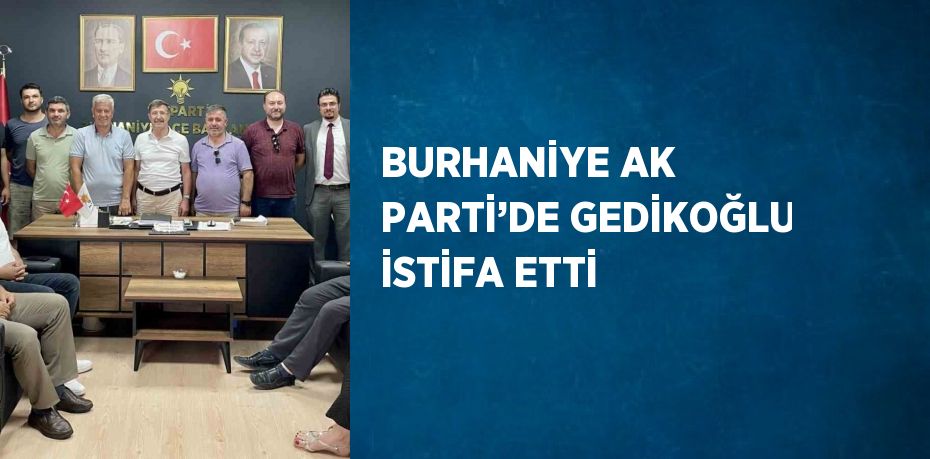 BURHANİYE AK PARTİ’DE GEDİKOĞLU İSTİFA ETTİ