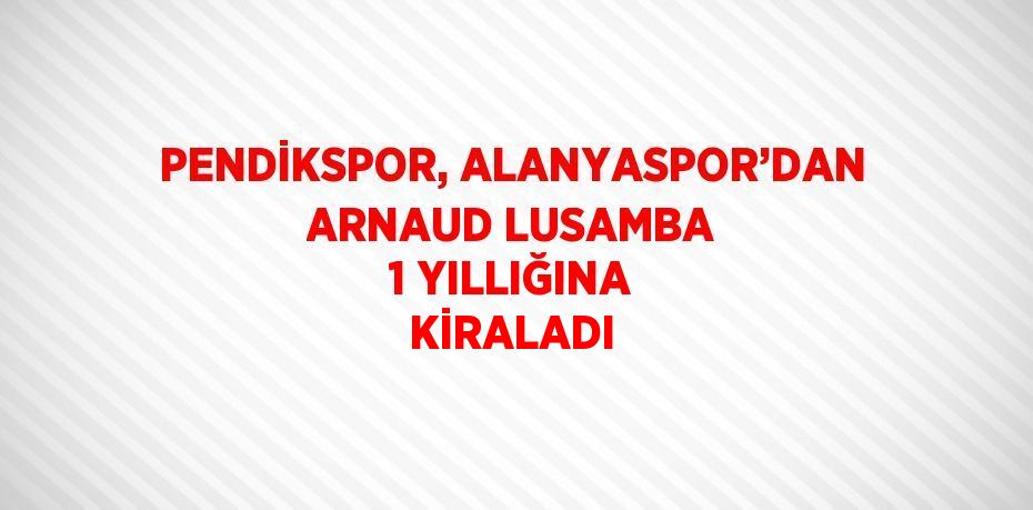 PENDİKSPOR, ALANYASPOR’DAN ARNAUD LUSAMBA 1 YILLIĞINA KİRALADI