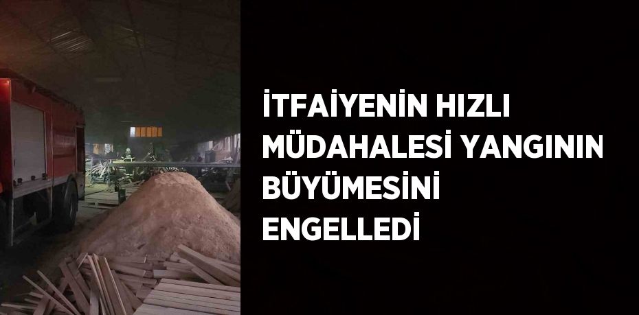 İTFAİYENİN HIZLI MÜDAHALESİ YANGININ BÜYÜMESİNİ ENGELLEDİ