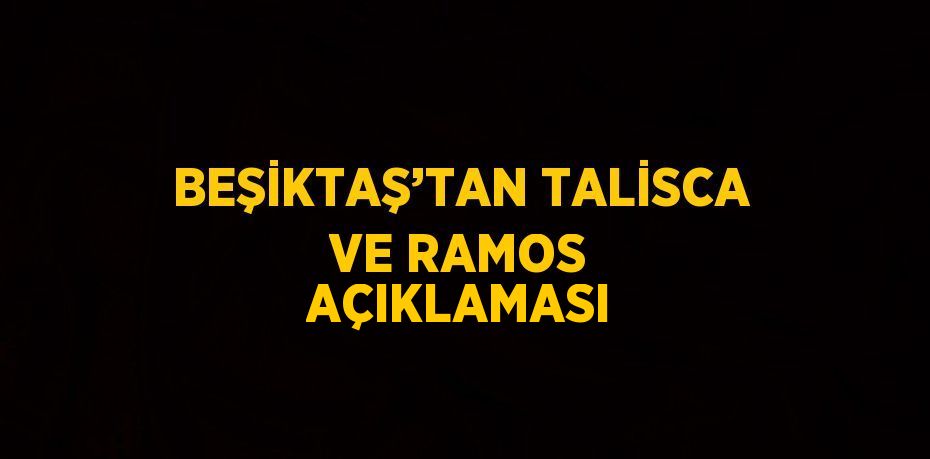 BEŞİKTAŞ’TAN TALİSCA VE RAMOS AÇIKLAMASI