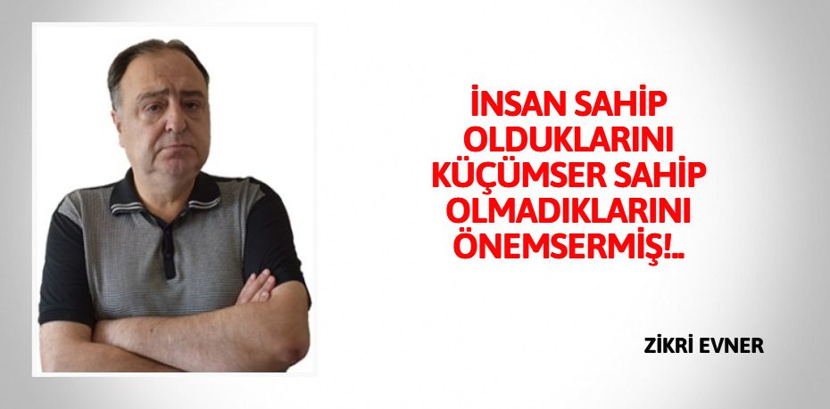 İNSAN SAHİP OLDUKLARINI KÜÇÜMSER SAHİP OLMADIKLARINI ÖNEMSERMİŞ!..