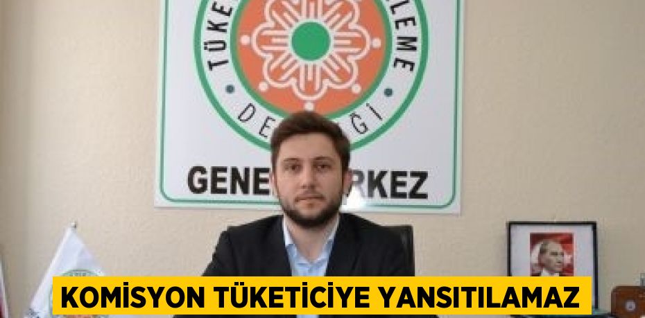 KOMİSYON TÜKETİCİYE YANSITILAMAZ