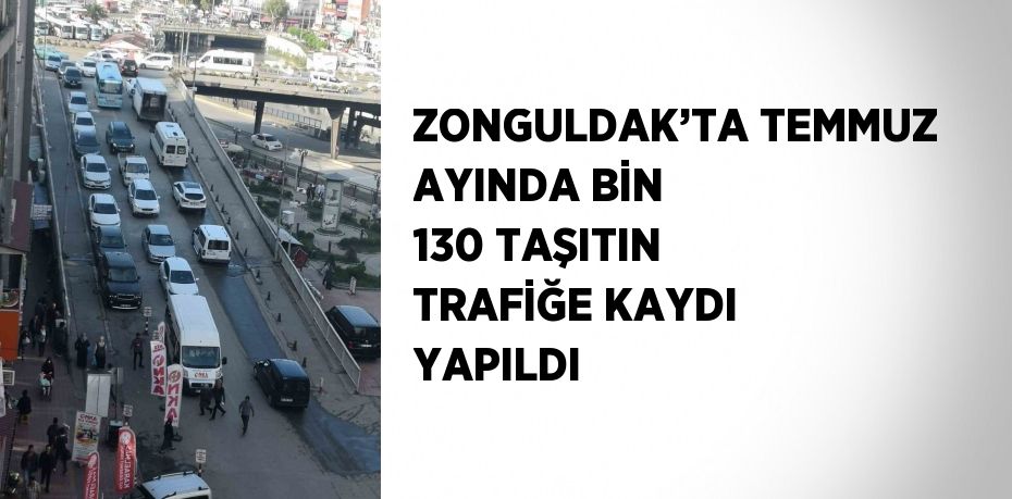 ZONGULDAK’TA TEMMUZ AYINDA BİN 130 TAŞITIN TRAFİĞE KAYDI YAPILDI