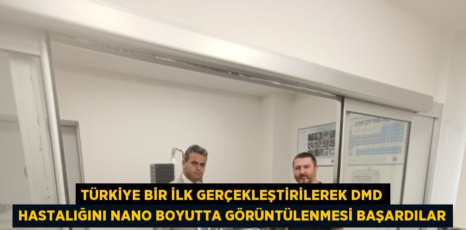 TÜRKİYE BİR İLK GERÇEKLEŞTİRİLEREK DMD HASTALIĞINI NANO BOYUTTA GÖRÜNTÜLENMESİ BAŞARDILAR