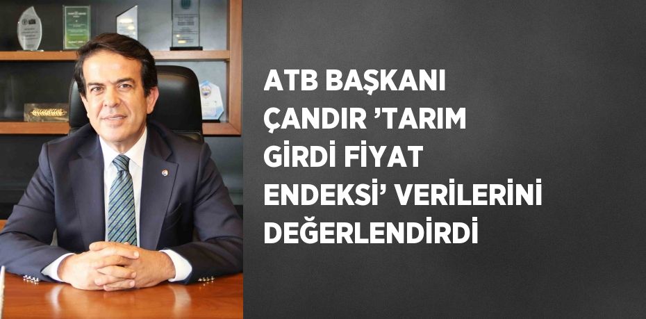 ATB BAŞKANI ÇANDIR ’TARIM GİRDİ FİYAT ENDEKSİ’ VERİLERİNİ DEĞERLENDİRDİ