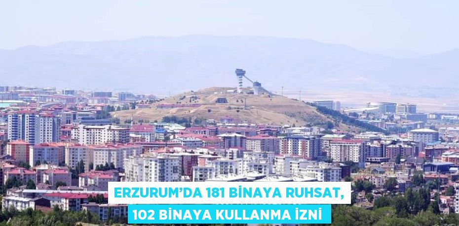 ERZURUM’DA 181 BİNAYA RUHSAT, 102 BİNAYA KULLANMA İZNİ