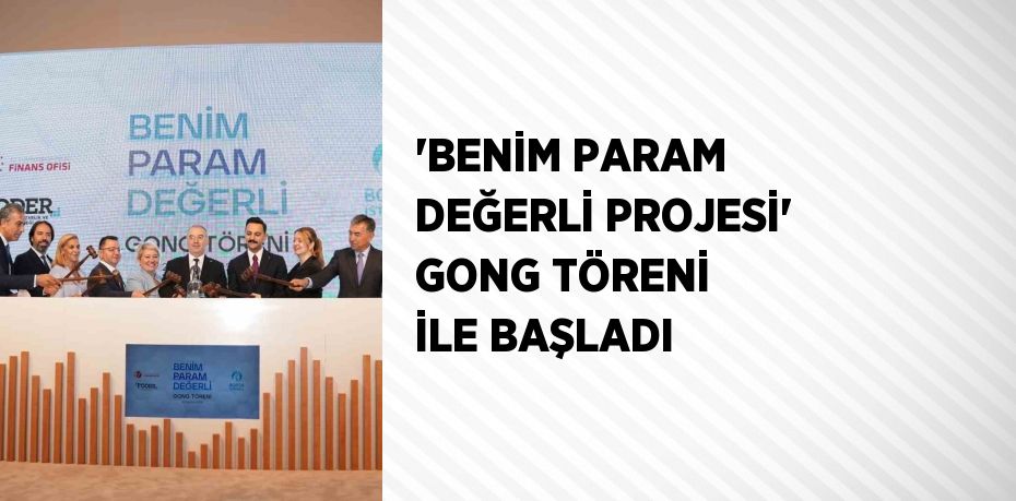 'BENİM PARAM DEĞERLİ PROJESİ' GONG TÖRENİ İLE BAŞLADI