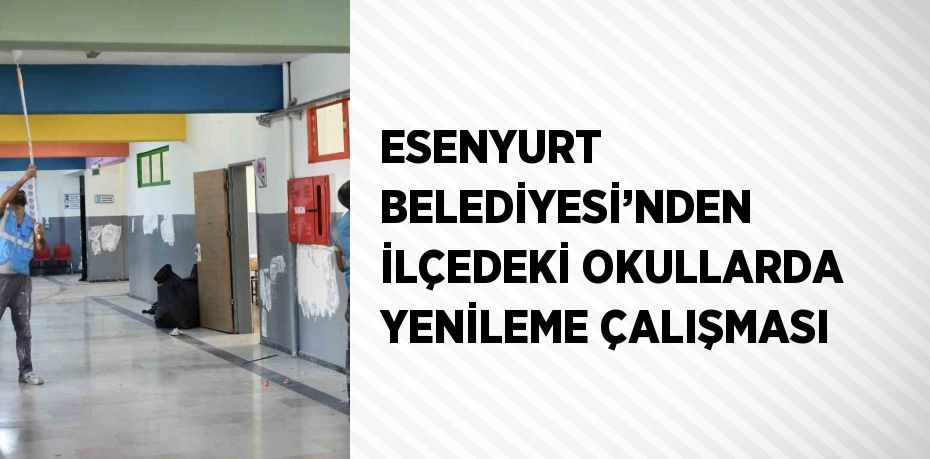 ESENYURT BELEDİYESİ’NDEN İLÇEDEKİ OKULLARDA YENİLEME ÇALIŞMASI