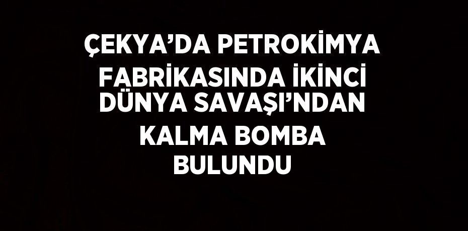 ÇEKYA’DA PETROKİMYA FABRİKASINDA İKİNCİ DÜNYA SAVAŞI’NDAN KALMA BOMBA BULUNDU