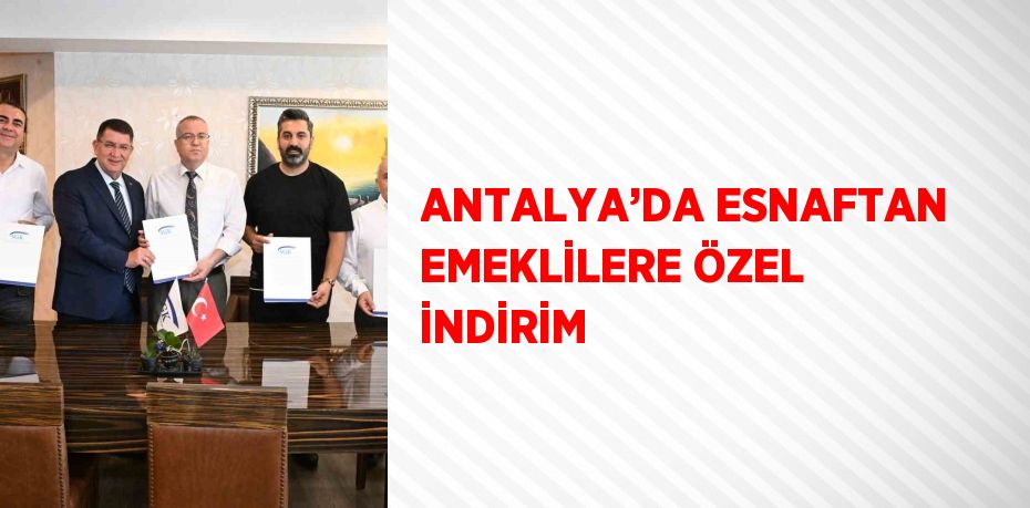 ANTALYA’DA ESNAFTAN EMEKLİLERE ÖZEL İNDİRİM