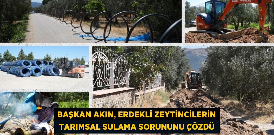 BAŞKAN AKIN, ERDEKLİ ZEYTİNCİLERİN  TARIMSAL SULAMA SORUNUNU ÇÖZDÜ