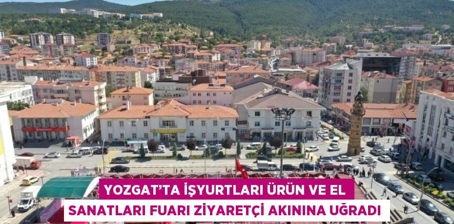 YOZGAT’TA İŞYURTLARI ÜRÜN VE EL SANATLARI FUARI ZİYARETÇİ AKININA UĞRADI