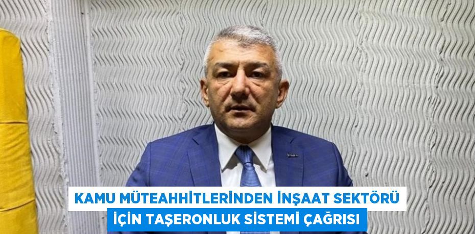 KAMU MÜTEAHHİTLERİNDEN İNŞAAT SEKTÖRÜ İÇİN TAŞERONLUK SİSTEMİ ÇAĞRISI