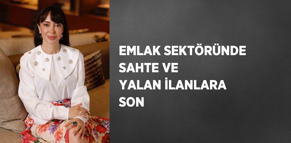 EMLAK SEKTÖRÜNDE SAHTE VE YALAN İLANLARA SON