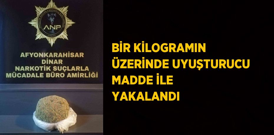 BİR KİLOGRAMIN ÜZERİNDE UYUŞTURUCU MADDE İLE YAKALANDI