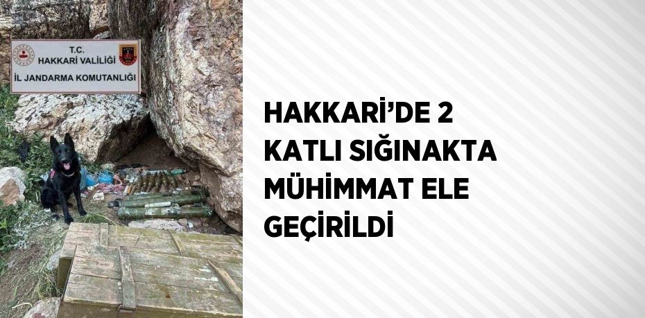 HAKKARİ’DE 2 KATLI SIĞINAKTA MÜHİMMAT ELE GEÇİRİLDİ