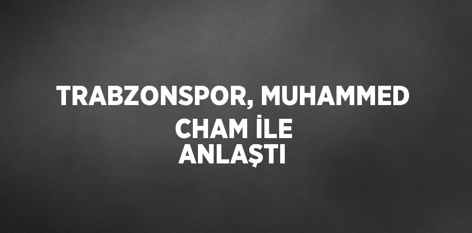 TRABZONSPOR, MUHAMMED CHAM İLE ANLAŞTI