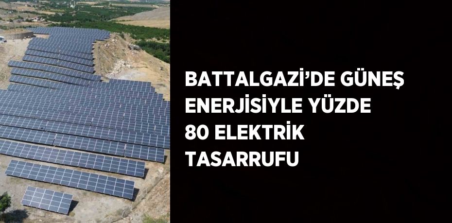 BATTALGAZİ’DE GÜNEŞ ENERJİSİYLE YÜZDE 80 ELEKTRİK TASARRUFU