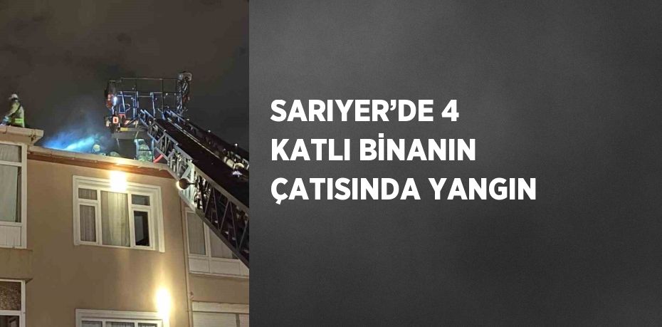 SARIYER’DE 4 KATLI BİNANIN ÇATISINDA YANGIN