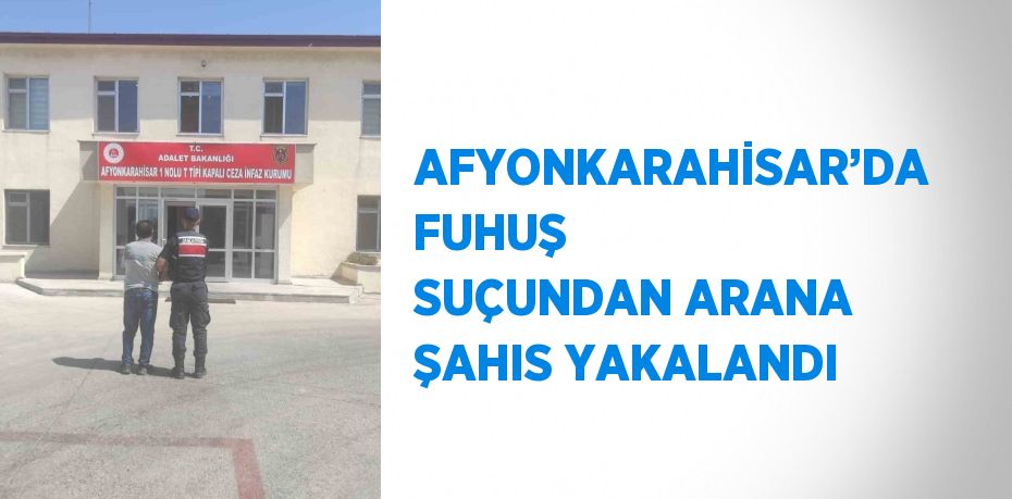 AFYONKARAHİSAR’DA FUHUŞ SUÇUNDAN ARANA ŞAHIS YAKALANDI