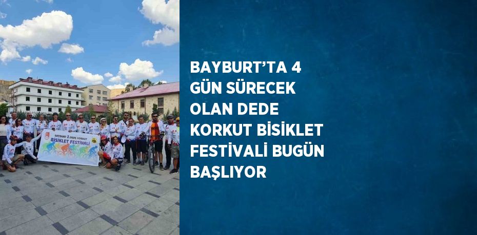 BAYBURT’TA 4 GÜN SÜRECEK OLAN DEDE KORKUT BİSİKLET FESTİVALİ BUGÜN BAŞLIYOR