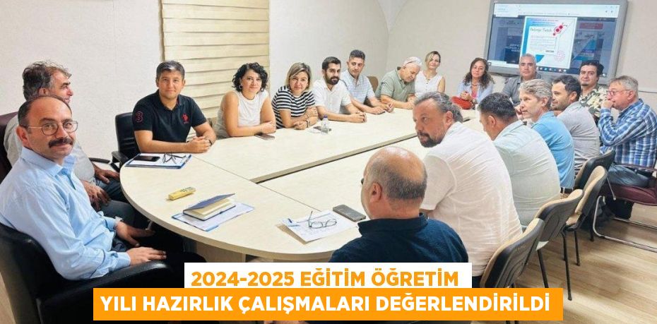 2024-2025 EĞİTİM ÖĞRETİM YILI HAZIRLIK ÇALIŞMALARI DEĞERLENDİRİLDİ