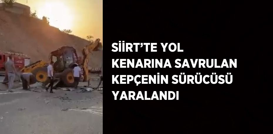 SİİRT’TE YOL KENARINA SAVRULAN KEPÇENİN SÜRÜCÜSÜ YARALANDI