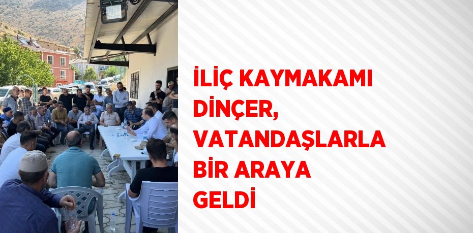 İLİÇ KAYMAKAMI DİNÇER, VATANDAŞLARLA BİR ARAYA GELDİ