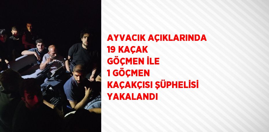 AYVACIK AÇIKLARINDA 19 KAÇAK GÖÇMEN İLE 1 GÖÇMEN KAÇAKÇISI ŞÜPHELİSİ YAKALANDI