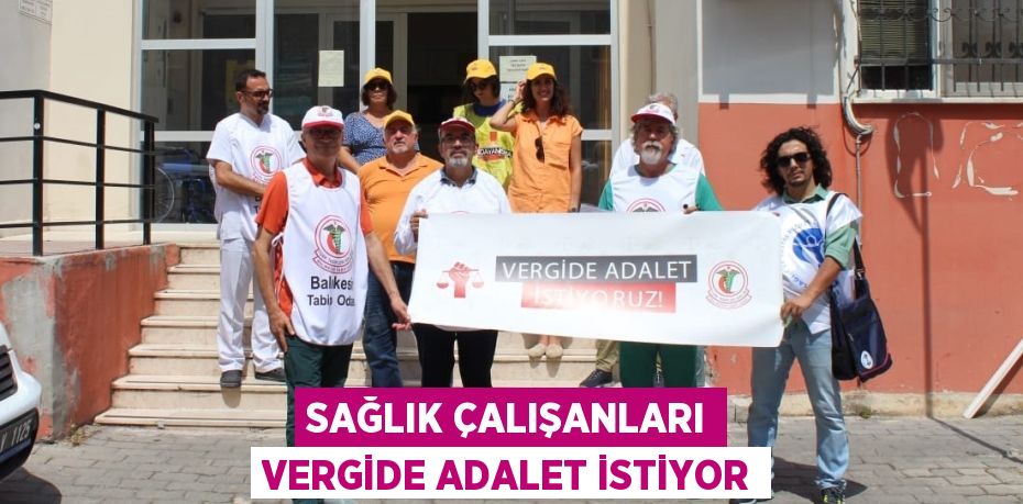 SAĞLIK ÇALIŞANLARI VERGİDE ADALET İSTİYOR