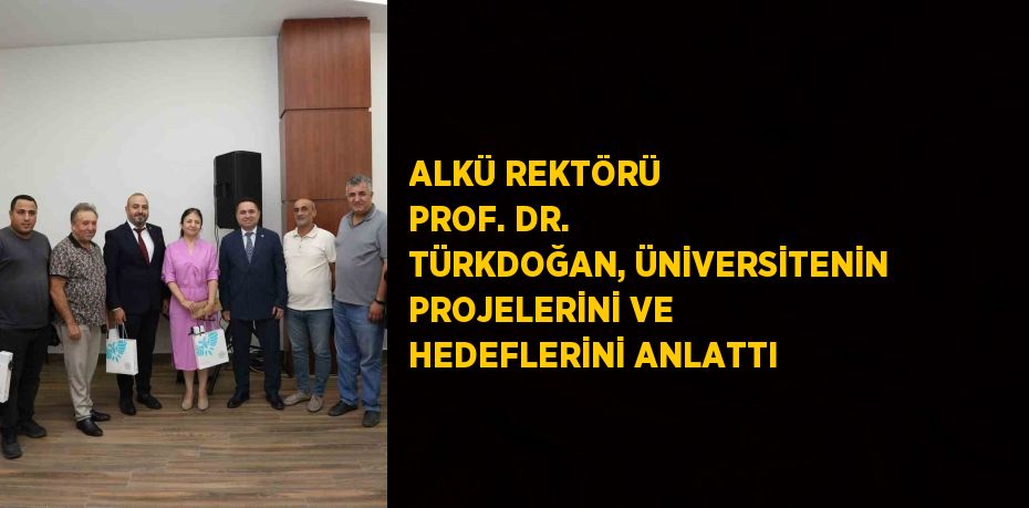 ALKÜ REKTÖRÜ PROF. DR. TÜRKDOĞAN, ÜNİVERSİTENİN PROJELERİNİ VE HEDEFLERİNİ ANLATTI