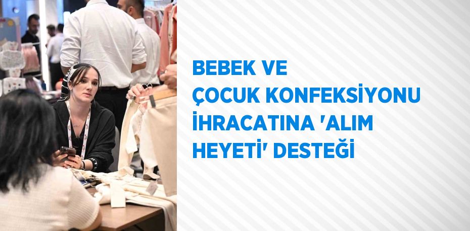 BEBEK VE ÇOCUK KONFEKSİYONU İHRACATINA 'ALIM HEYETİ' DESTEĞİ