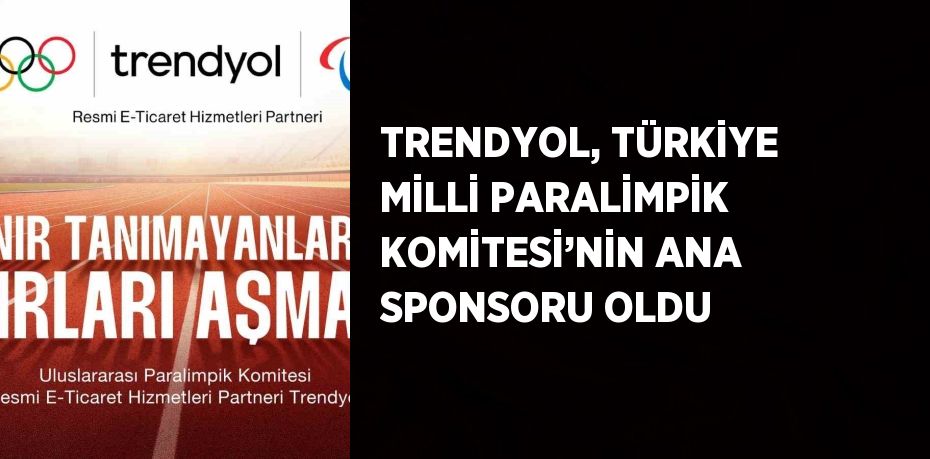 TRENDYOL, TÜRKİYE MİLLİ PARALİMPİK KOMİTESİ’NİN ANA SPONSORU OLDU