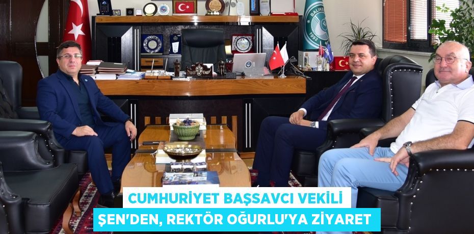 CUMHURİYET BAŞSAVCI VEKİLİ ŞEN’DEN, REKTÖR OĞURLU'YA ZİYARET