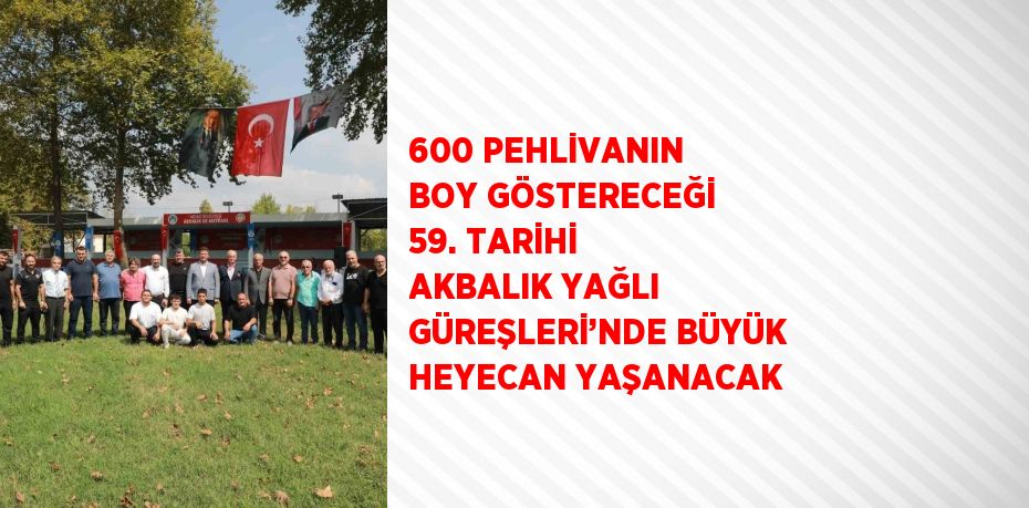 600 PEHLİVANIN BOY GÖSTERECEĞİ 59. TARİHİ AKBALIK YAĞLI GÜREŞLERİ’NDE BÜYÜK HEYECAN YAŞANACAK