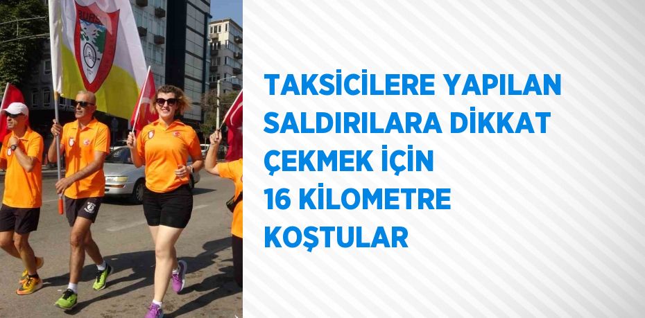 TAKSİCİLERE YAPILAN SALDIRILARA DİKKAT ÇEKMEK İÇİN 16 KİLOMETRE KOŞTULAR