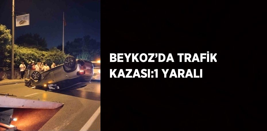 BEYKOZ’DA TRAFİK KAZASI:1 YARALI