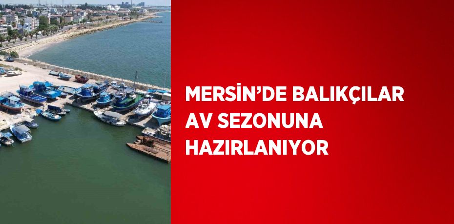 MERSİN’DE BALIKÇILAR AV SEZONUNA HAZIRLANIYOR