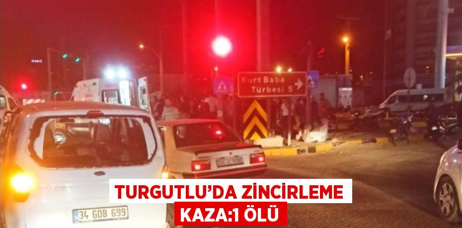 TURGUTLU’DA ZİNCİRLEME KAZA:1 ÖLÜ