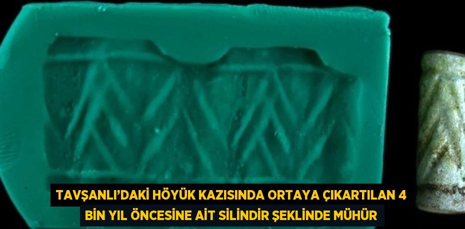 TAVŞANLI’DAKİ HÖYÜK KAZISINDA ORTAYA ÇIKARTILAN 4 BİN YIL ÖNCESİNE AİT SİLİNDİR ŞEKLİNDE MÜHÜR