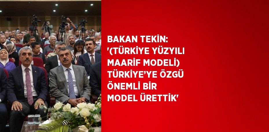 BAKAN TEKİN: '(TÜRKİYE YÜZYILI MAARİF MODELİ) TÜRKİYE’YE ÖZGÜ ÖNEMLİ BİR MODEL ÜRETTİK'