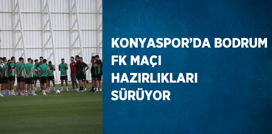 KONYASPOR’DA BODRUM FK MAÇI HAZIRLIKLARI SÜRÜYOR