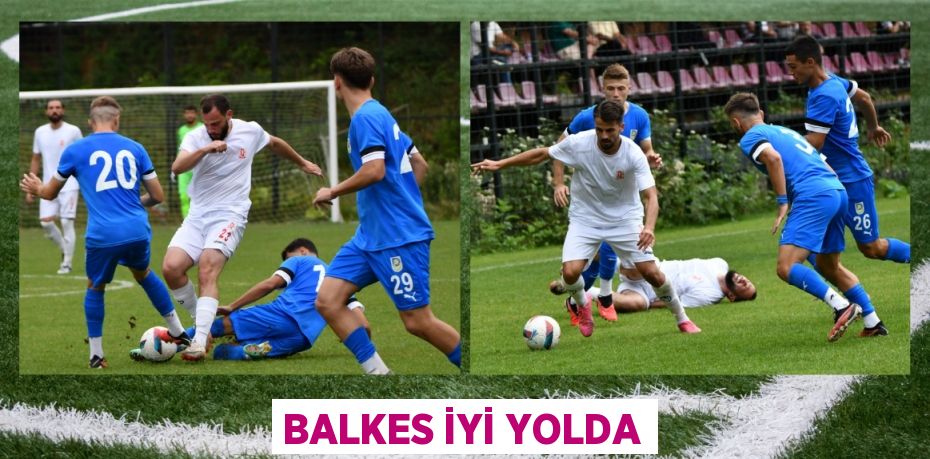 BALKES İYİ YOLDA