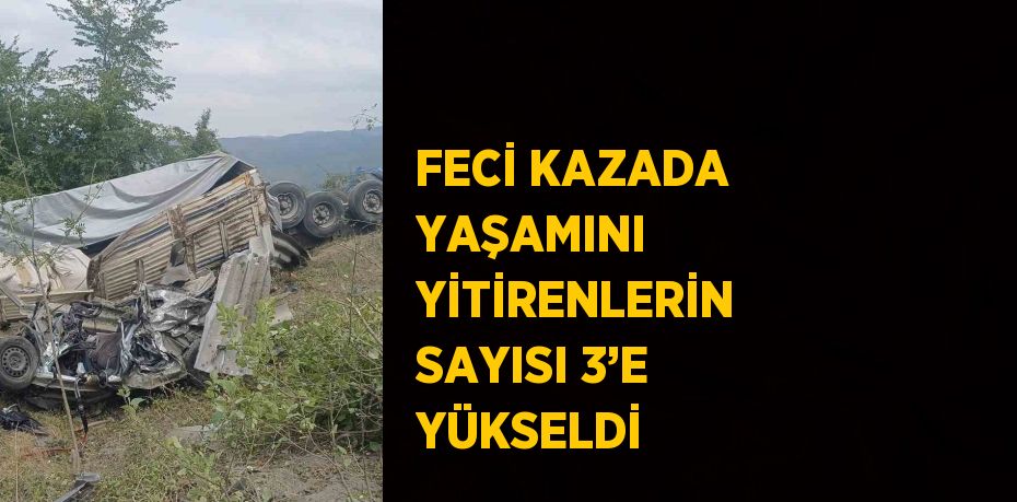 FECİ KAZADA YAŞAMINI YİTİRENLERİN SAYISI 3’E YÜKSELDİ