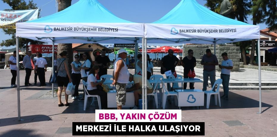 BBB, YAKIN ÇÖZÜM MERKEZİ İLE HALKA ULAŞIYOR