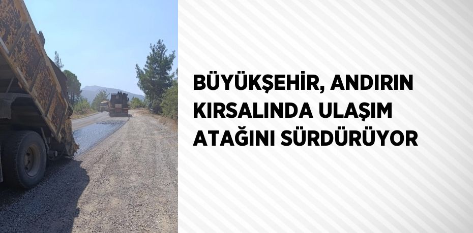 BÜYÜKŞEHİR, ANDIRIN KIRSALINDA ULAŞIM ATAĞINI SÜRDÜRÜYOR