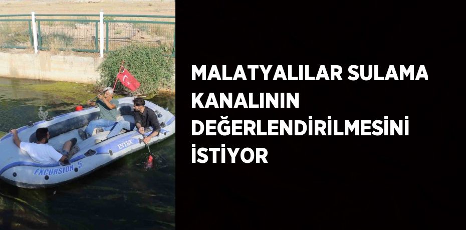 MALATYALILAR SULAMA KANALININ DEĞERLENDİRİLMESİNİ İSTİYOR