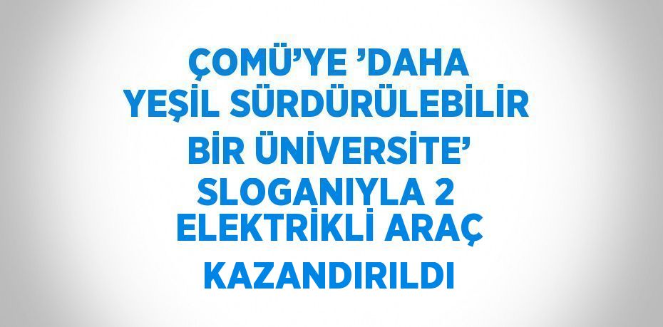 ÇOMÜ’YE ’DAHA YEŞİL SÜRDÜRÜLEBİLİR BİR ÜNİVERSİTE’ SLOGANIYLA 2 ELEKTRİKLİ ARAÇ KAZANDIRILDI