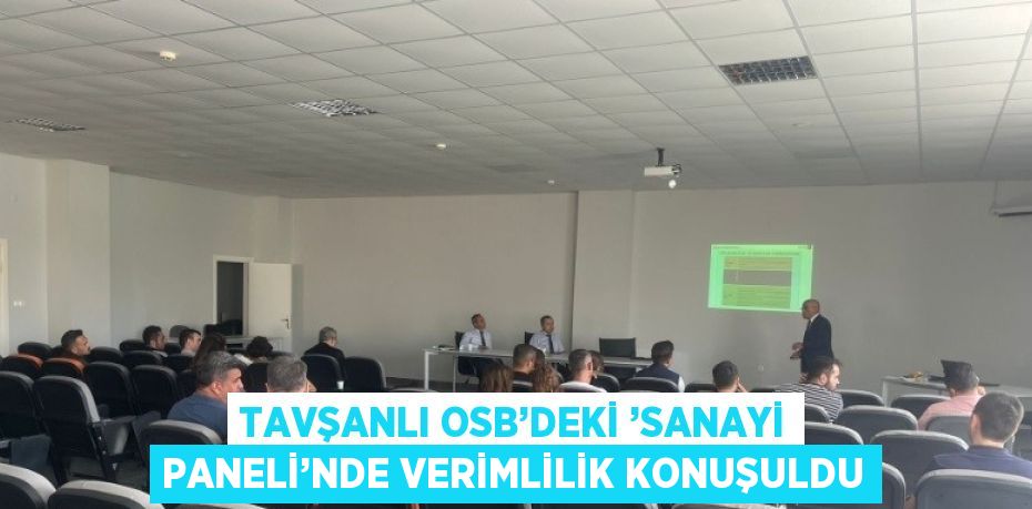 TAVŞANLI OSB’DEKİ ’SANAYİ PANELİ’NDE VERİMLİLİK KONUŞULDU