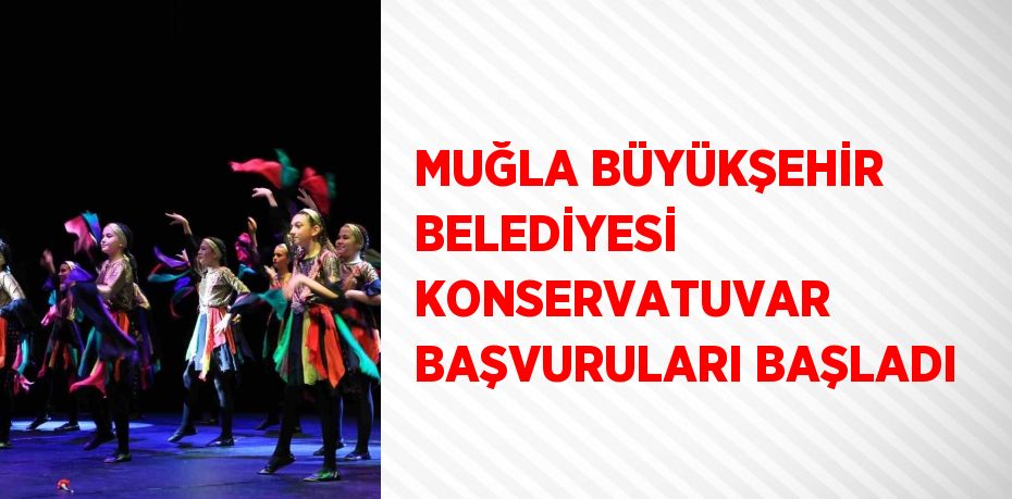 MUĞLA BÜYÜKŞEHİR BELEDİYESİ KONSERVATUVAR BAŞVURULARI BAŞLADI